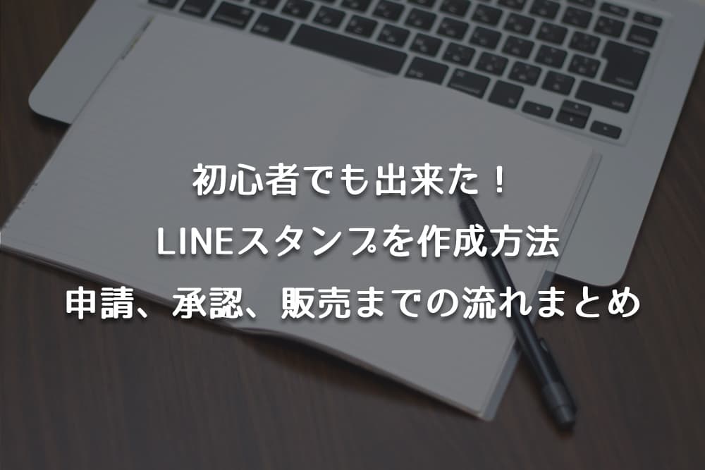 初心者でも出来るLINEスタンプを作成する方法。申請、承認、販売までの流れまとめ