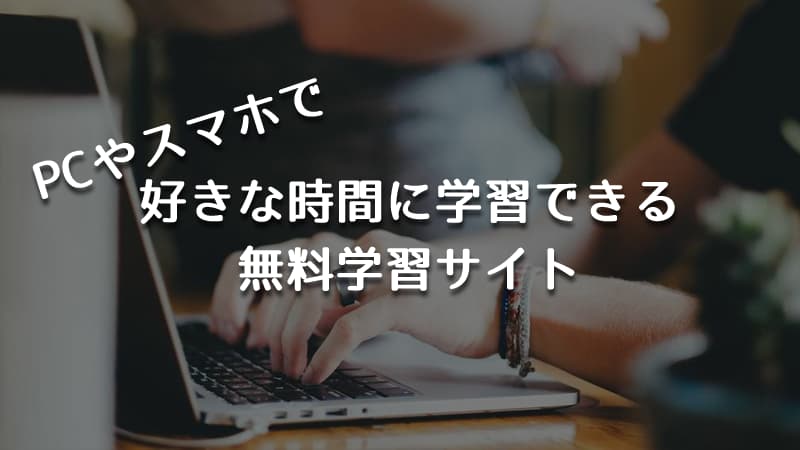 【無料 学習サイト】PCやスマホで好きな時間に学習できるオンライン学習サイトが便利