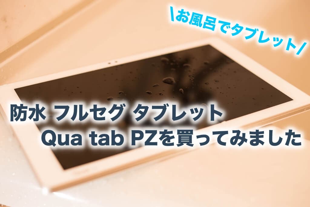 防水 フルセグ タブレットQua tab PZを買ってみました【お風呂でタブレット】