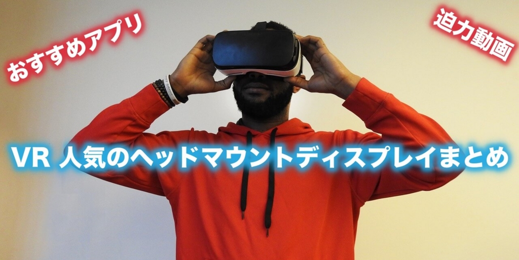 スマホでお手軽VR体験 VR準備〜人気のヘッドマウントディスプレイまとめ