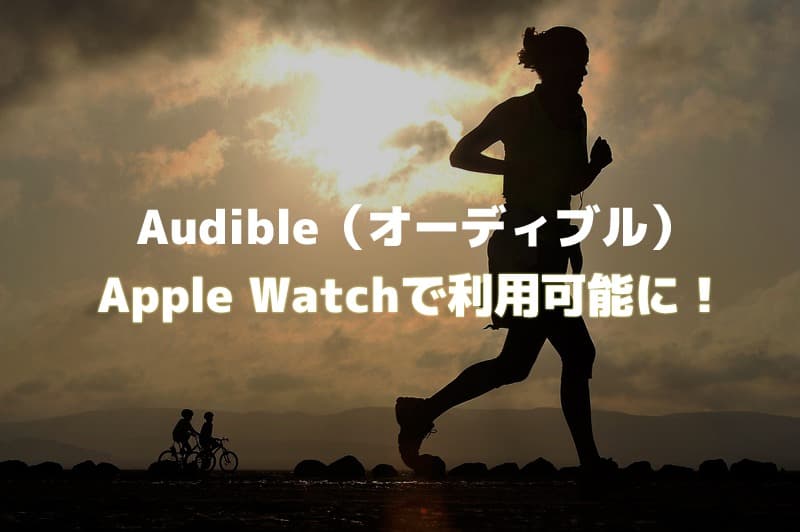Audible(オーディブル)がApple Watchで利用可能に!ランニングのお供に試したが不安定・・・【改善しました】