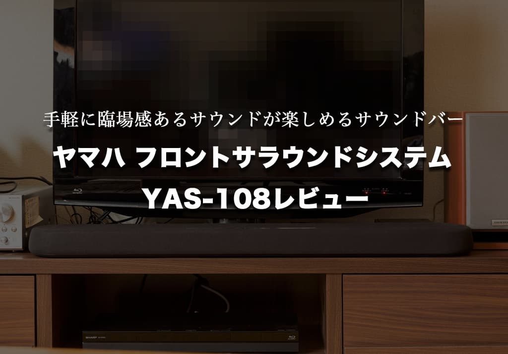 ヤマハ フロントサラウンドシステム YAS-108レビュー | 手軽に臨場感あるサウンドが楽しめるサウンドバー