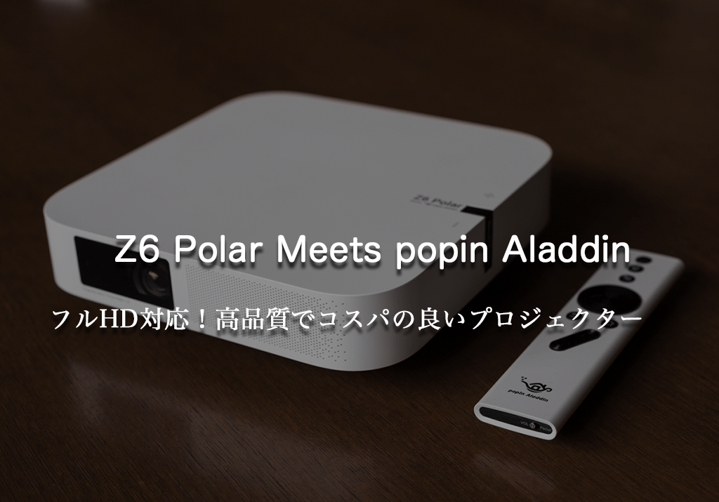 Z6 Polar Meets popIn Aladdin大画面ホームシアター/未来のインテリア