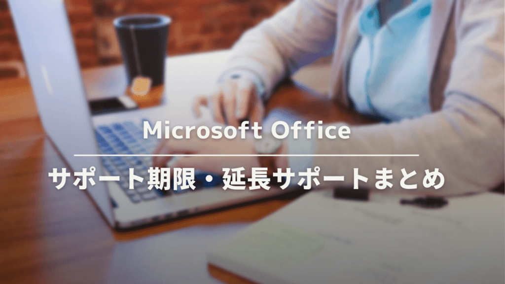 Microsoft Officeのサポート期限・延長サポートはいつ？期限切れ時の対応方法